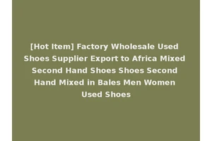[Hot Item] Factory Wholesale Used Shoes Supplier Export to Africa Mixed Second Hand Shoes Shoes Second Hand Mixed in Bales Men Women Used Shoes