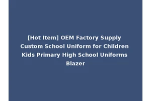 [Hot Item] OEM Factory Supply Custom School Uniform for Children Kids Primary High School Uniforms Blazer