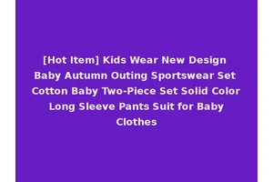 [Hot Item] Kids Wear New Design Baby Autumn Outing Sportswear Set Cotton Baby Two-Piece Set Solid Color Long Sleeve Pants Suit for Baby Clothes
