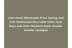 [Hot Item] Wholesale Price Spring and Fall Children's Solid Color Coat Boys and Girls Western-Style Hoodie Hoodie Cardigan