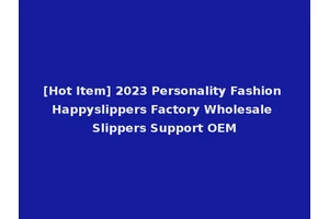 [Hot Item] 2023 Personality Fashion Happyslippers Factory Wholesale Slippers Support OEM