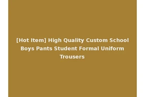 [Hot Item] High Quality Custom School Boys Pants Student Formal Uniform Trousers
