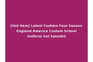 [Hot Item] Latest Fashion Four Season England America Custom School Uniform Set Spta063