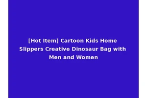 [Hot Item] Cartoon Kids Home Slippers Creative Dinosaur Bag with Men and Women