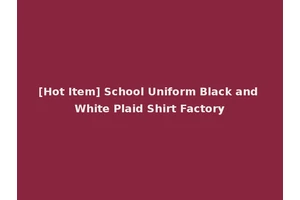 [Hot Item] School Uniform Black and White Plaid Shirt Factory