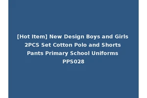 [Hot Item] New Design Boys and Girls 2PCS Set Cotton Polo and Shorts Pants Primary School Uniforms PPS028