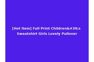 [Hot Item] Full Print Children's Sweatshirt Girls Lovely Pullover