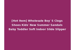 [Hot Item] Wholesale Boy′ S Clogs Shoes Kids′ New Summer Sandals Baby Toddler Soft Indoor Slide Slipper