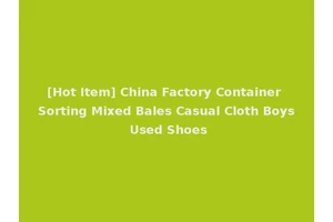 [Hot Item] China Factory Container Sorting Mixed Bales Casual Cloth Boys Used Shoes