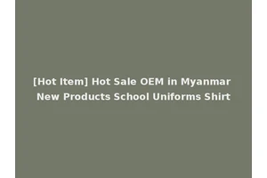 [Hot Item] Hot Sale OEM in Myanmar New Products School Uniforms Shirt