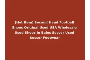 [Hot Item] Second Hand Football Shoes Original Used USA Wholesale Used Shoes in Bales Soccer Used Soccer Footwear
