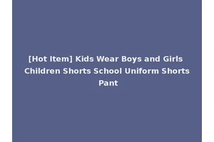 [Hot Item] Kids Wear Boys and Girls Children Shorts School Uniform Shorts Pant