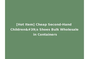 [Hot Item] Cheap Second-Hand Children's Shoes Bulk Wholesale in Containers