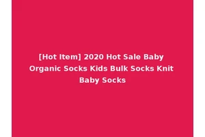 [Hot Item] 2020 Hot Sale Baby Organic Socks Kids Bulk Socks Knit Baby Socks