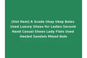 [Hot Item] A Grade Ukay Ukay Bales Used Luxury Shoes for Ladies Second Hand Casual Shoes Lady Flats Used Heeled Sandals Mixed Bale