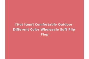 [Hot Item] Comfortable Outdoor Different Color Wholesale Soft Flip Flop