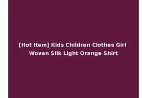 [Hot Item] Kids Children Clothes Girl Woven Silk Light Orange Shirt