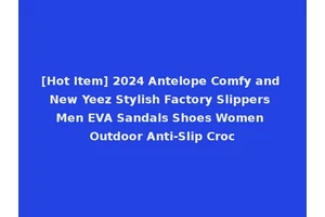 [Hot Item] 2024 Antelope Comfy and New Yeez Stylish Factory Slippers Men EVA Sandals Shoes Women Outdoor Anti-Slip Croc