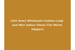 [Hot Item] Wholesale Fashion Lady and Men Indoor Shoes Flat Warm Slippers