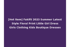 [Hot Item] Fakifii 2023 Summer Latest Style Floral Print Little Girl Dress Girls Clothing Kids Boutique Dresses