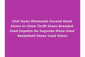 [Hot Item] Wholesale Second Hand Shoes in China Thrift Shoes Branded Used Zapatos De Segunda Mano Used Basketball Shoes Used Shoes