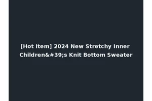 [Hot Item] 2024 New Stretchy Inner Children's Knit Bottom Sweater