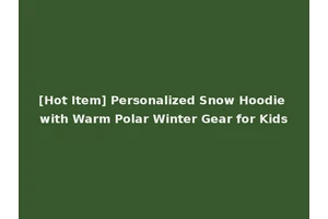 [Hot Item] Personalized Snow Hoodie with Warm Polar Winter Gear for Kids