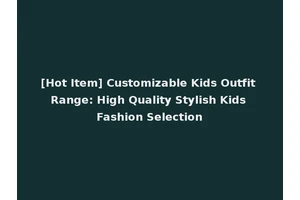[Hot Item] Customizable Kids Outfit Range: High Quality Stylish Kids Fashion Selection