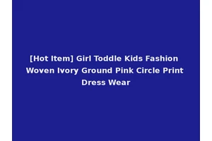 [Hot Item] Girl Toddle Kids Fashion Woven Ivory Ground Pink Circle Print Dress Wear