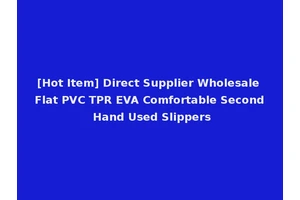 [Hot Item] Direct Supplier Wholesale Flat PVC TPR EVA Comfortable Second Hand Used Slippers