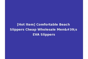 [Hot Item] Comfortable Beach Slippers Cheap Wholesale Men's EVA Slippers