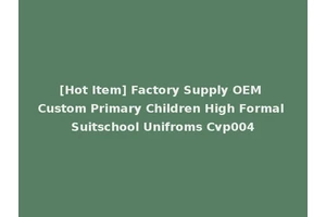 [Hot Item] Factory Supply OEM Custom Primary Children High Formal Suitschool Unifroms Cvp004