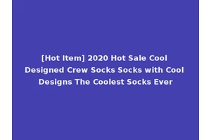 [Hot Item] 2020 Hot Sale Cool Designed Crew Socks Socks with Cool Designs The Coolest Socks Ever