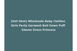 [Hot Item] Wholesale Baby Clothes Girls Party Garment Ball Gown Puff Sleeve Dress Princess