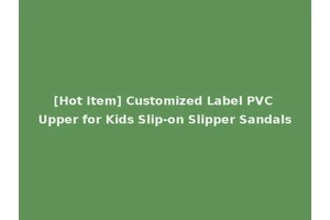 [Hot Item] Customized Label PVC Upper for Kids Slip-on Slipper Sandals