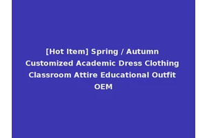 [Hot Item] Spring / Autumn Customized Academic Dress Clothing Classroom Attire Educational Outfit OEM