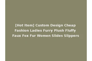 [Hot Item] Custom Design Cheap Fashion Ladies Furry Plush Fluffy Faux Fox Fur Women Slides Slippers