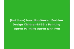 [Hot Item] New Non-Woven Fashion Design Children's Painting Apron Painting Apron with Pen