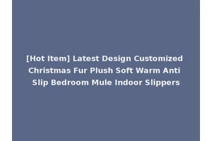 [Hot Item] Latest Design Customized Christmas Fur Plush Soft Warm Anti Slip Bedroom Mule Indoor Slippers