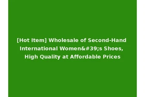 [Hot Item] Wholesale of Second-Hand International Women's Shoes, High Quality at Affordable Prices