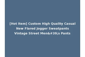 [Hot Item] Custom High Quality Casual New Flared Jogger Sweatpants Vintage Street Men's Pants