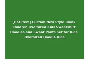 [Hot Item] Custom New Style Blank Children Oversized Kids Sweatshirt Hoodies and Sweat Pants Set for Kids Oversized Hoodie Kids
