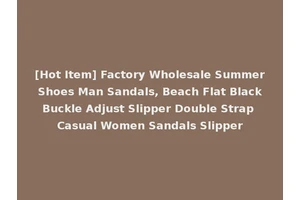 [Hot Item] Factory Wholesale Summer Shoes Man Sandals, Beach Flat Black Buckle Adjust Slipper Double Strap Casual Women Sandals Slipper