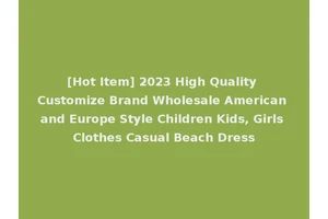 [Hot Item] 2023 High Quality Customize Brand Wholesale American and Europe Style Children Kids, Girls Clothes Casual Beach Dress