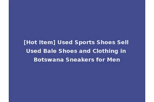 [Hot Item] Used Sports Shoes Sell Used Bale Shoes and Clothing in Botswana Sneakers for Men