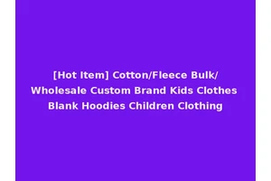 [Hot Item] Cotton/Fleece Bulk/Wholesale Custom Brand Kids Clothes Blank Hoodies Children Clothing