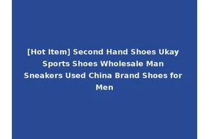 [Hot Item] Second Hand Shoes Ukay Sports Shoes Wholesale Man Sneakers Used China Brand Shoes for Men