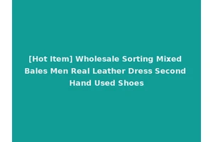 [Hot Item] Wholesale Sorting Mixed Bales Men Real Leather Dress Second Hand Used Shoes