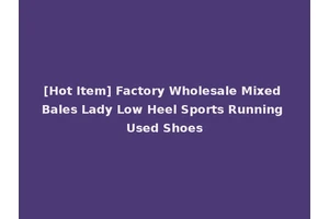 [Hot Item] Factory Wholesale Mixed Bales Lady Low Heel Sports Running Used Shoes