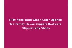 [Hot Item] Dark Green Color Opened Toe Family House Slippers Bedroom Slipper Lady Shoes